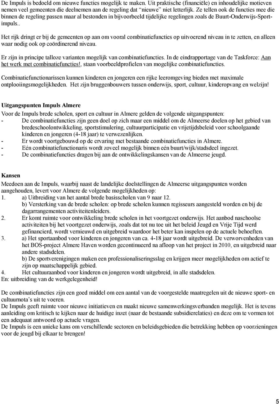 . Het rijk dringt er bij de gemeenten op aan om vooral combinatiefuncties op uitvoerend niveau in te zetten, en alleen waar nodig ook op coördinerend niveau.