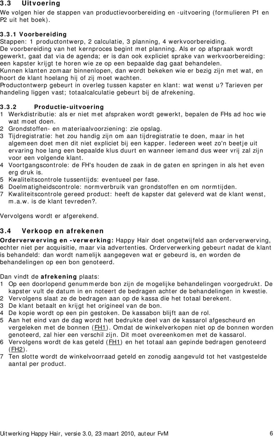 Als er op afspraak wordt gewerkt, gaat dat via de agenda; er is dan ook expliciet sprake van werkvoorbereiding: een kapster krijgt te horen wie ze op een bepaalde dag gaat behandelen.