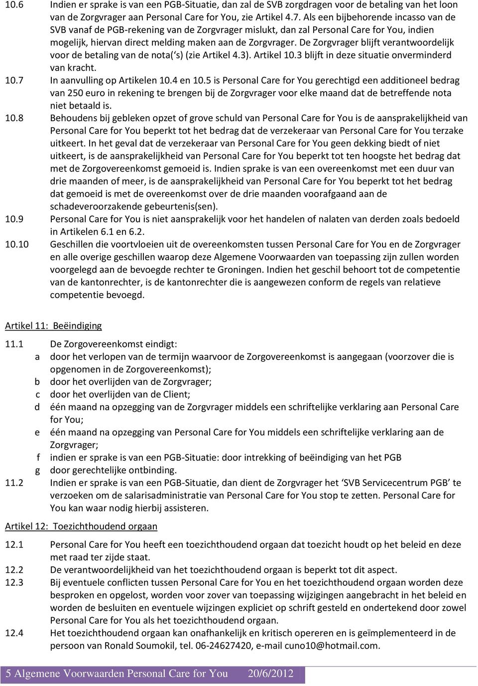 De Zorgvrager blijft verantwoordelijk voor de betaling van de nota( s) (zie Artikel 4.3). Artikel 10.3 blijft in deze situatie onverminderd van kracht. 10.7 In aanvulling op Artikelen 10.4 en 10.