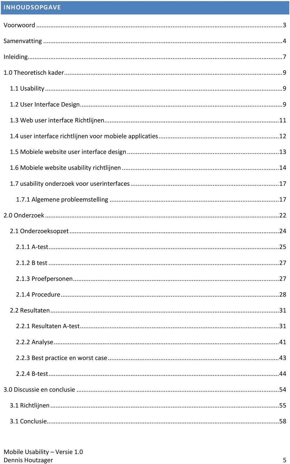 7 usability onderzoek voor userinterfaces... 17 1.7.1 Algemene probleemstelling... 17 2.0 Onderzoek... 22 2.1 Onderzoeksopzet... 24 2.1.1 A-test... 25 2.1.2 B test... 27 2.1.3 Proefpersonen... 27 2.1.4 Procedure.