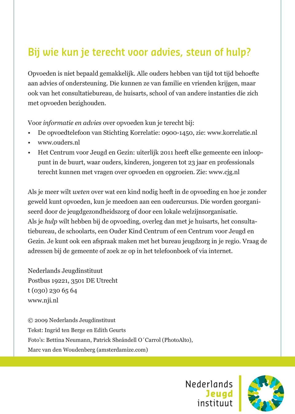 Voor informatie en advies over opvoeden kun je terecht bij: De opvoedtelefoon van Stichting Korrelatie: 0900-1450, zie: www.korrelatie.nl www.ouders.