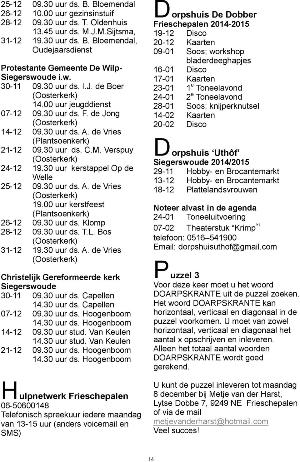 Verspuy (Oosterkerk) 24-12 19.30 uur kerstappel Op de Welle 25-12 09.30 uur ds. A. de Vries (Oosterkerk) 19.00 uur kerstfeest (Plantsoenkerk) 26-12 09.30 uur ds. Klomp 28-12 09.30 uur ds. T.L.