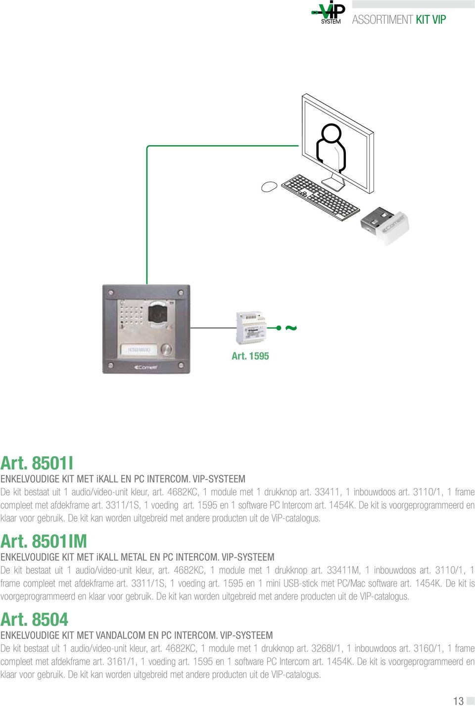 De kit kan worden uitgebreid met andere producten uit de ViP-catalogus. Art. 8501IM ENKELVOUDIGE KIT MET ikall METAL EN PC INTERCOM. VIP-SYSTEEM De kit bestaat uit 1 audio/video-unit kleur, art.