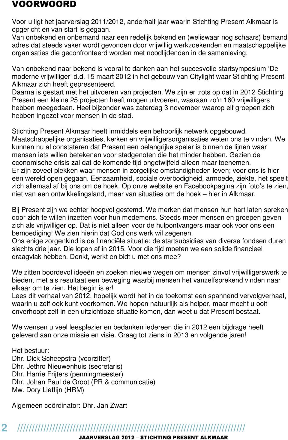 geconfronteerd worden met noodlijdenden in de samenleving. Van onbekend naar bekend is vooral te danken aan het succesvolle startsymposium De moderne vrijwilliger d.d. 15 maart 2012 in het gebouw van Citylight waar Stichting Present Alkmaar zich heeft gepresenteerd.