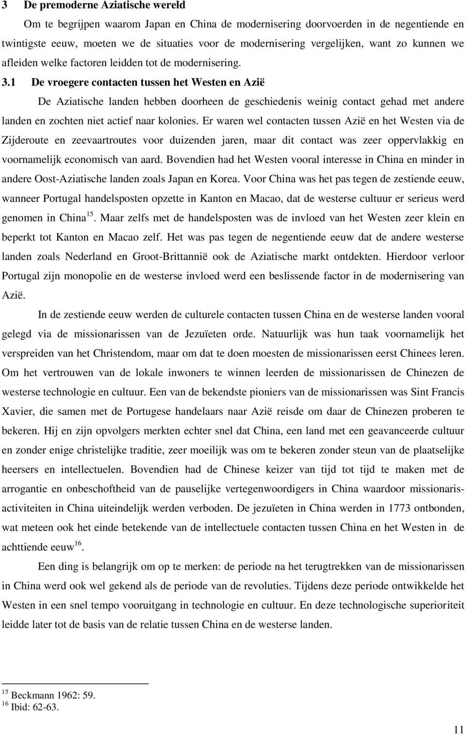 1 De vroegere contacten tussen het Westen en Azië De Aziatische landen hebben doorheen de geschiedenis weinig contact gehad met andere landen en zochten niet actief naar kolonies.