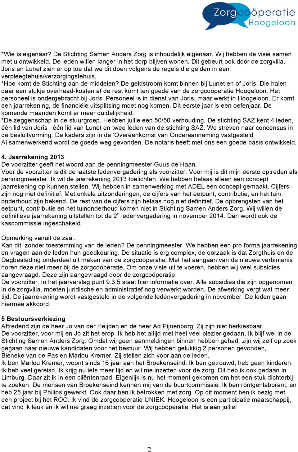 De geldstroom komt binnen bij Lunet en of Joris. Die halen daar een stukje overhead-kosten af de rest komt ten goede van de zorgcoöperatie Hoogeloon. Het personeel is ondergebracht bij Joris.