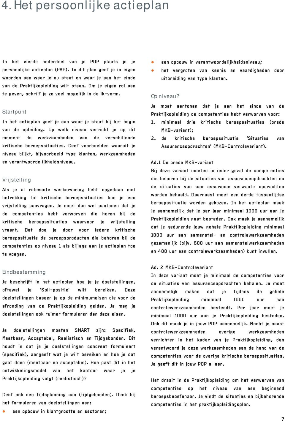 Startpunt In het actieplan geef je aan waar je staat bij het begin van de opleiding. Op welk niveau verricht je op dit moment de werkzaamheden van de verschillende kritische beroepssituaties.