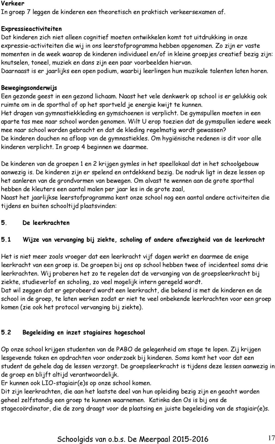 Zo zijn er vaste momenten in de week waarop de kinderen individueel en/of in kleine groepjes creatief bezig zijn: knutselen, toneel, muziek en dans zijn een paar voorbeelden hiervan.