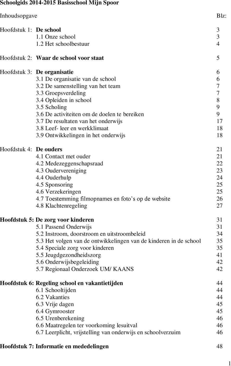 4 Opleiden in school 8 3.5 Scholing 9 3.6 De activiteiten om de doelen te bereiken 9 3.7 De resultaten van het onderwijs 17 3.8 Leef- leer en werkklimaat 18 3.