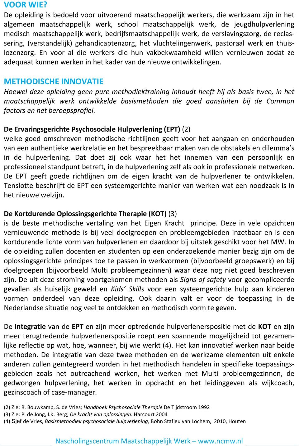 werk, bedrijfsmaatschappelijk werk, de verslavingszorg, de reclas- sering, (verstandelijk) gehandicaptenzorg, het vluchtelingenwerk, pastoraal werk en thuis- lozenzorg.