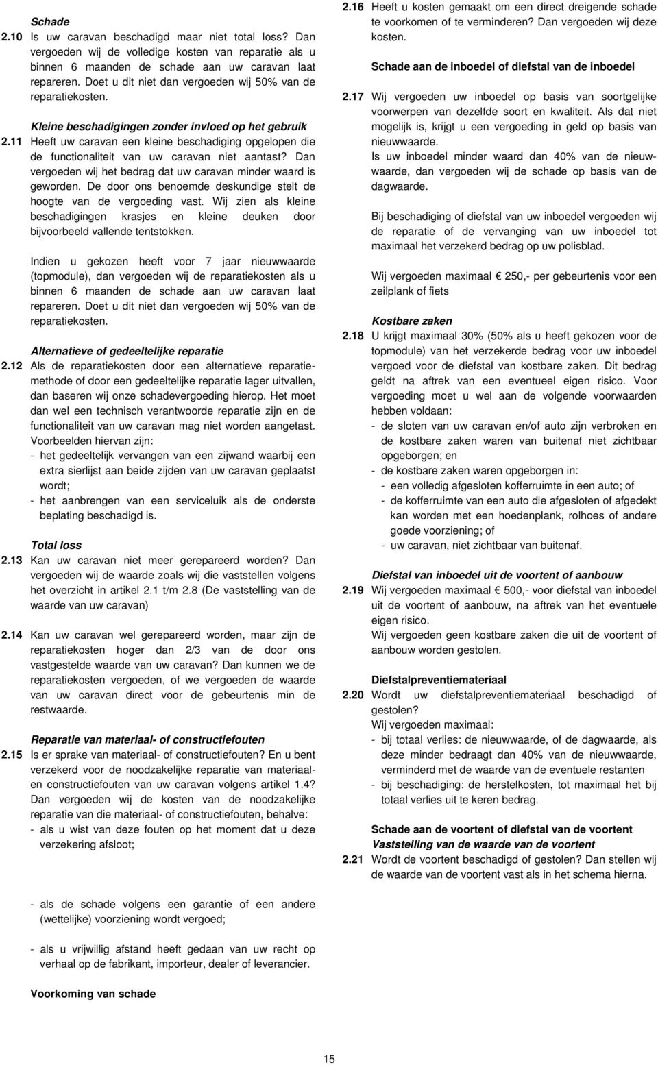 11 Heeft uw caravan een kleine beschadiging opgelopen die de functionaliteit van uw caravan niet aantast? Dan vergoeden wij het bedrag dat uw caravan minder waard is geworden.