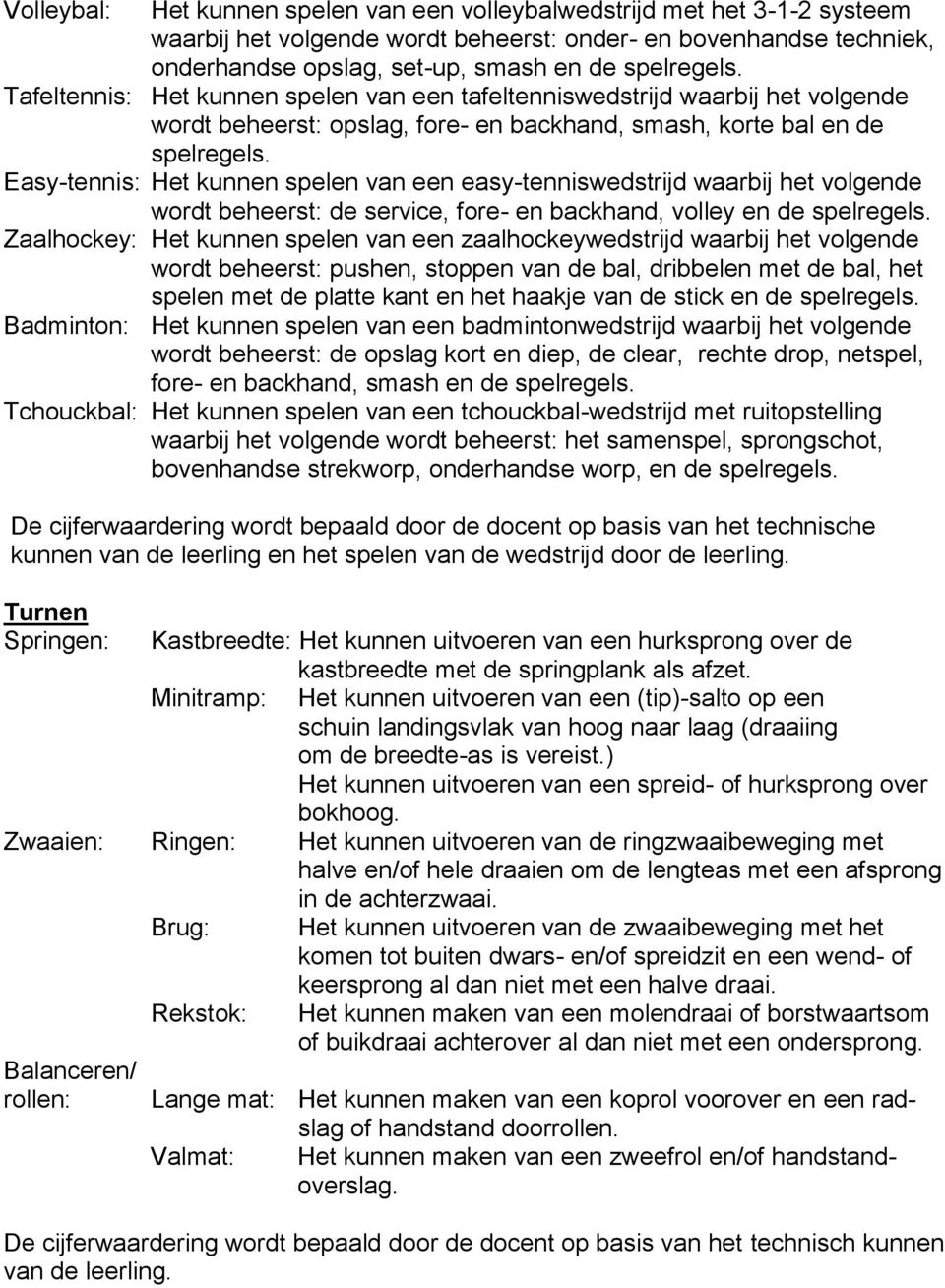 Easy-tennis: Het kunnen spelen van een easy-tenniswedstrijd waarbij het volgende wordt beheerst: de service, fore- en backhand, volley en de spelregels.