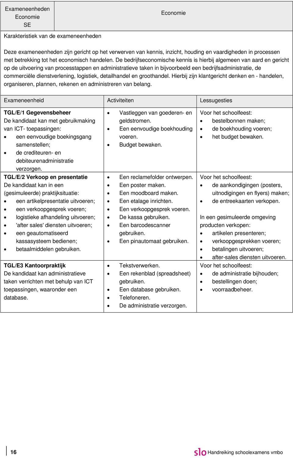 De bedrijfseconomische kennis is hierbij algemeen van aard en gericht op de uitvoering van processtappen en administratieve taken in bijvoorbeeld een bedrijfsadministratie, de commerciële