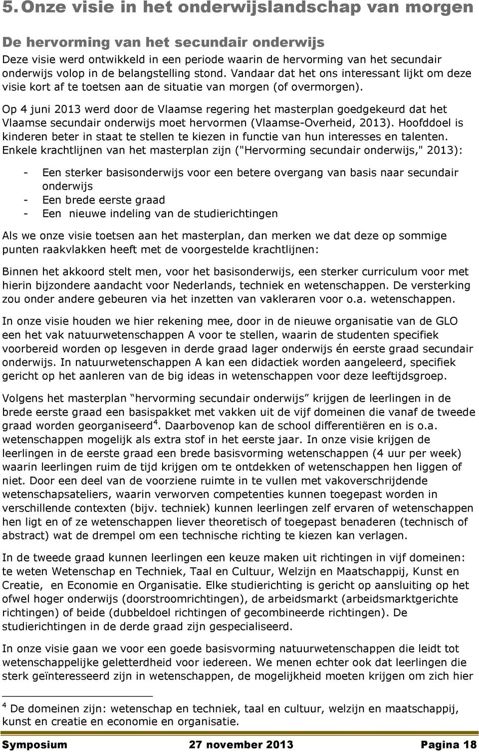 Op 4 juni 2013 werd door de Vlaamse regering het masterplan goedgekeurd dat het Vlaamse secundair onderwijs moet hervormen (Vlaamse-Overheid, 2013).