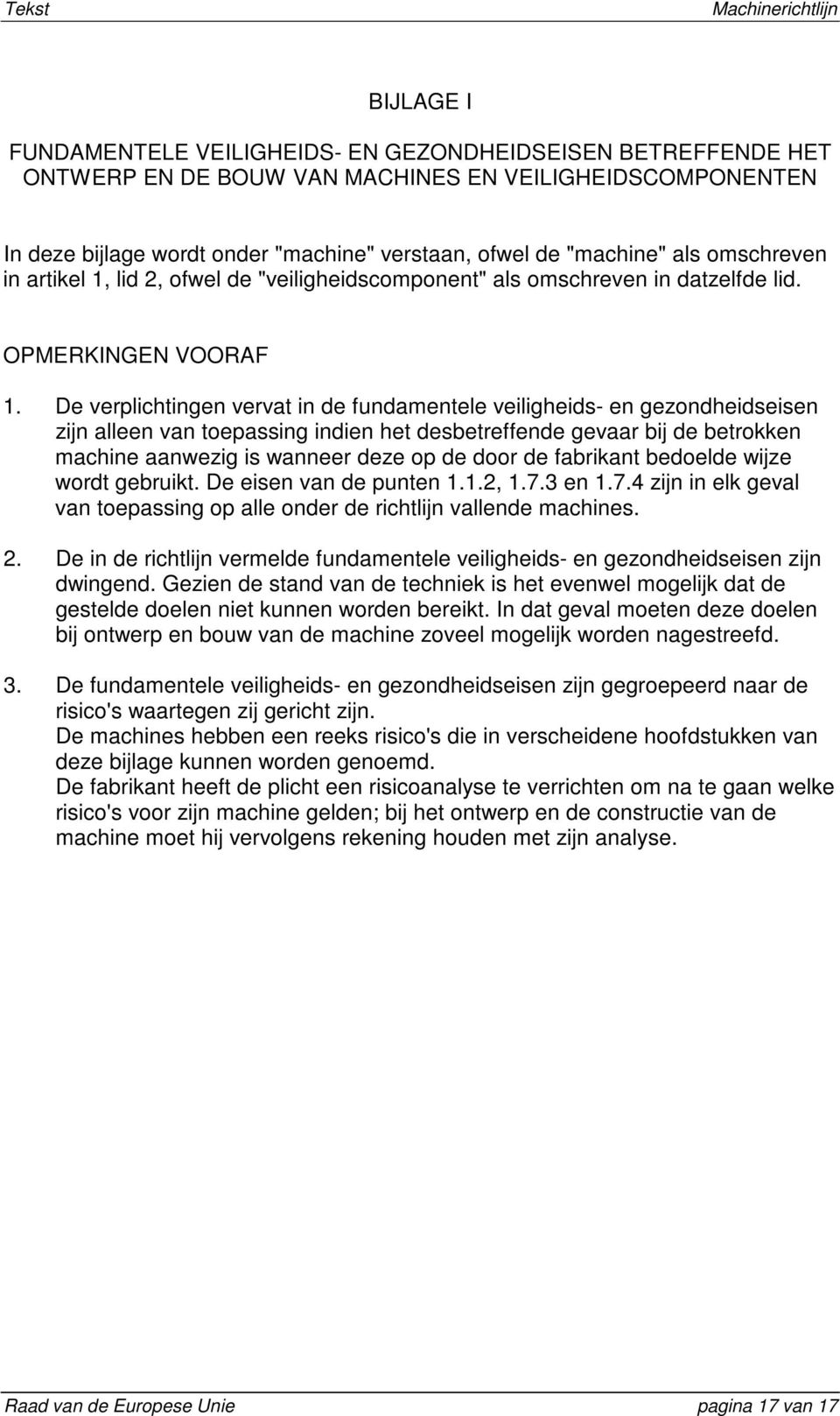 De verplichtingen vervat in de fundamentele veiligheids- en gezondheidseisen zijn alleen van toepassing indien het desbetreffende gevaar bij de betrokken machine aanwezig is wanneer deze op de door