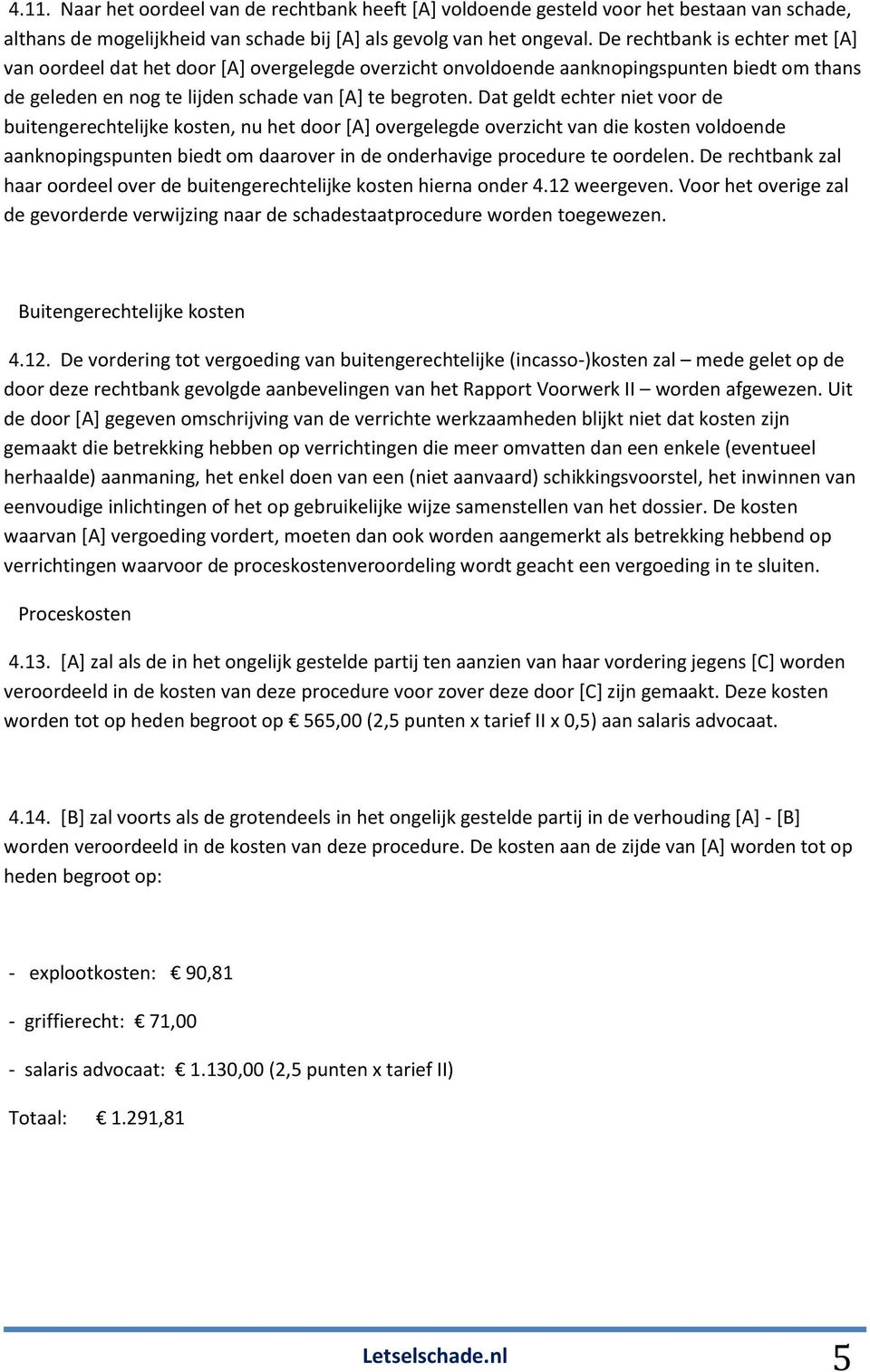 Dat geldt echter niet voor de buitengerechtelijke kosten, nu het door [A] overgelegde overzicht van die kosten voldoende aanknopingspunten biedt om daarover in de onderhavige procedure te oordelen.