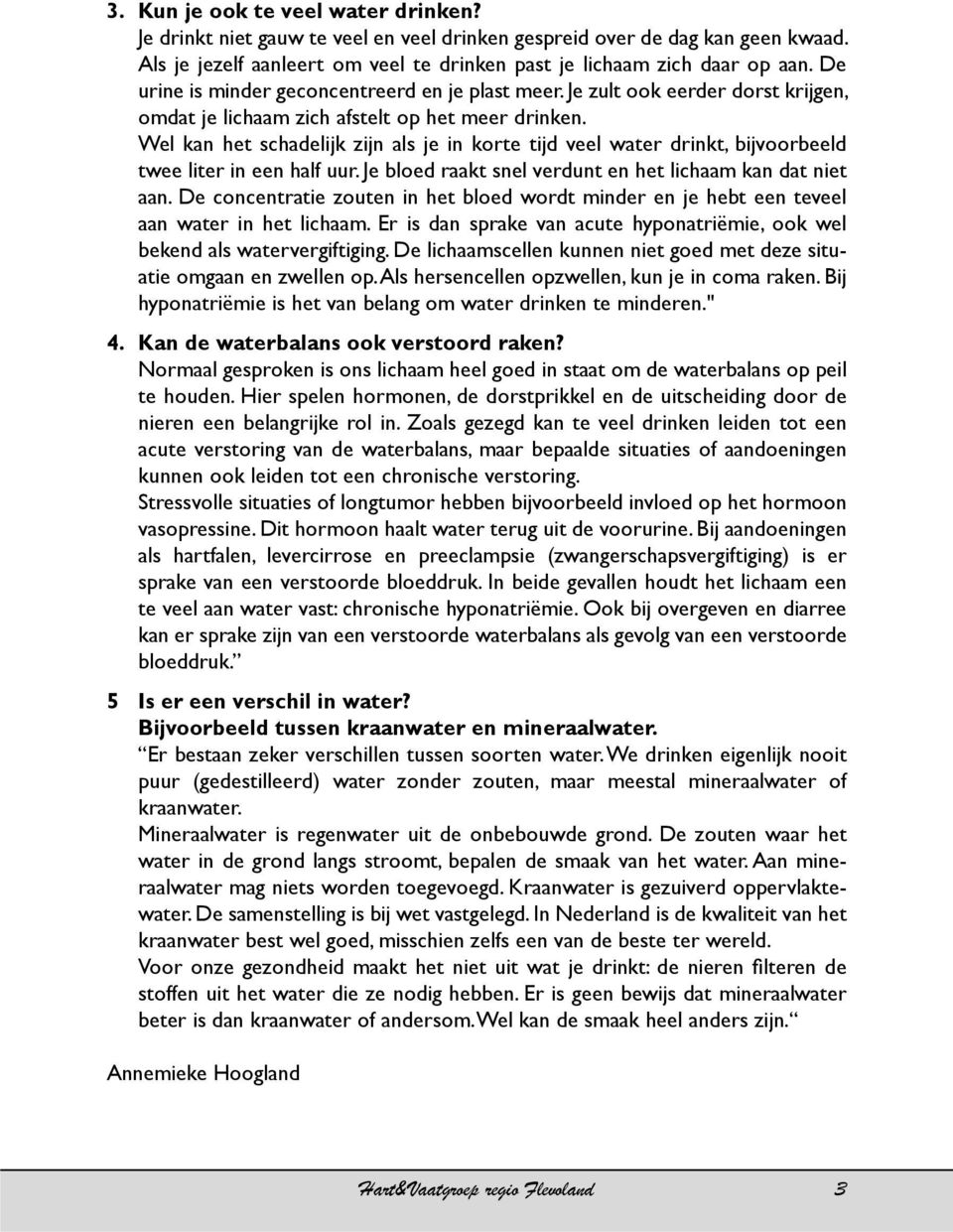 Wel kan het schadelijk zijn als je in korte tijd veel water drinkt, bijvoorbeeld twee liter in een half uur. Je bloed raakt snel verdunt en het lichaam kan dat niet aan.