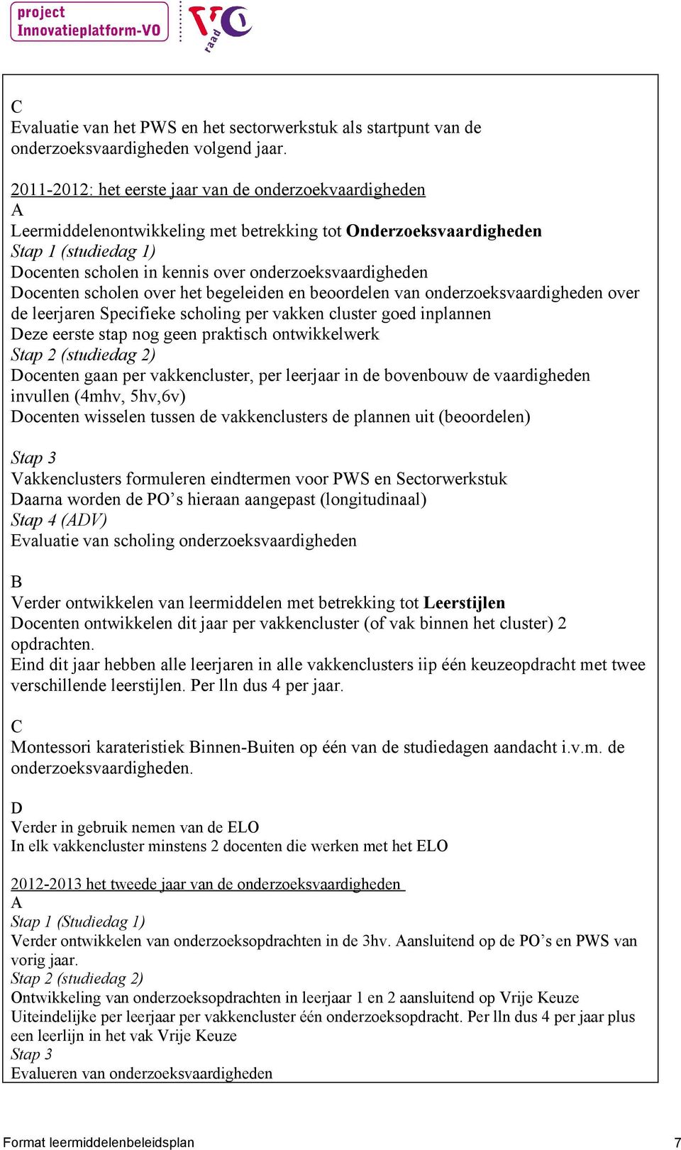 onderzoeksvaardigheden Docenten scholen over het begeleiden en beoordelen van onderzoeksvaardigheden over de leerjaren Specifieke scholing per vakken cluster goed inplannen Deze eerste stap nog geen