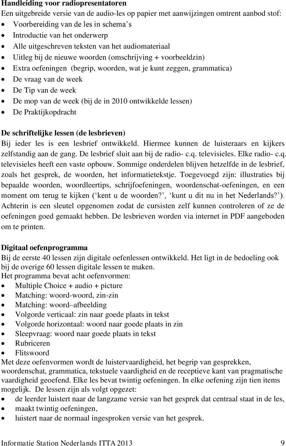 van de week De mop van de week (bij de in 2010 ontwikkelde lessen) De Praktijkopdracht De schriftelijke lessen (de lesbrieven) Bij ieder les is een lesbrief ontwikkeld.