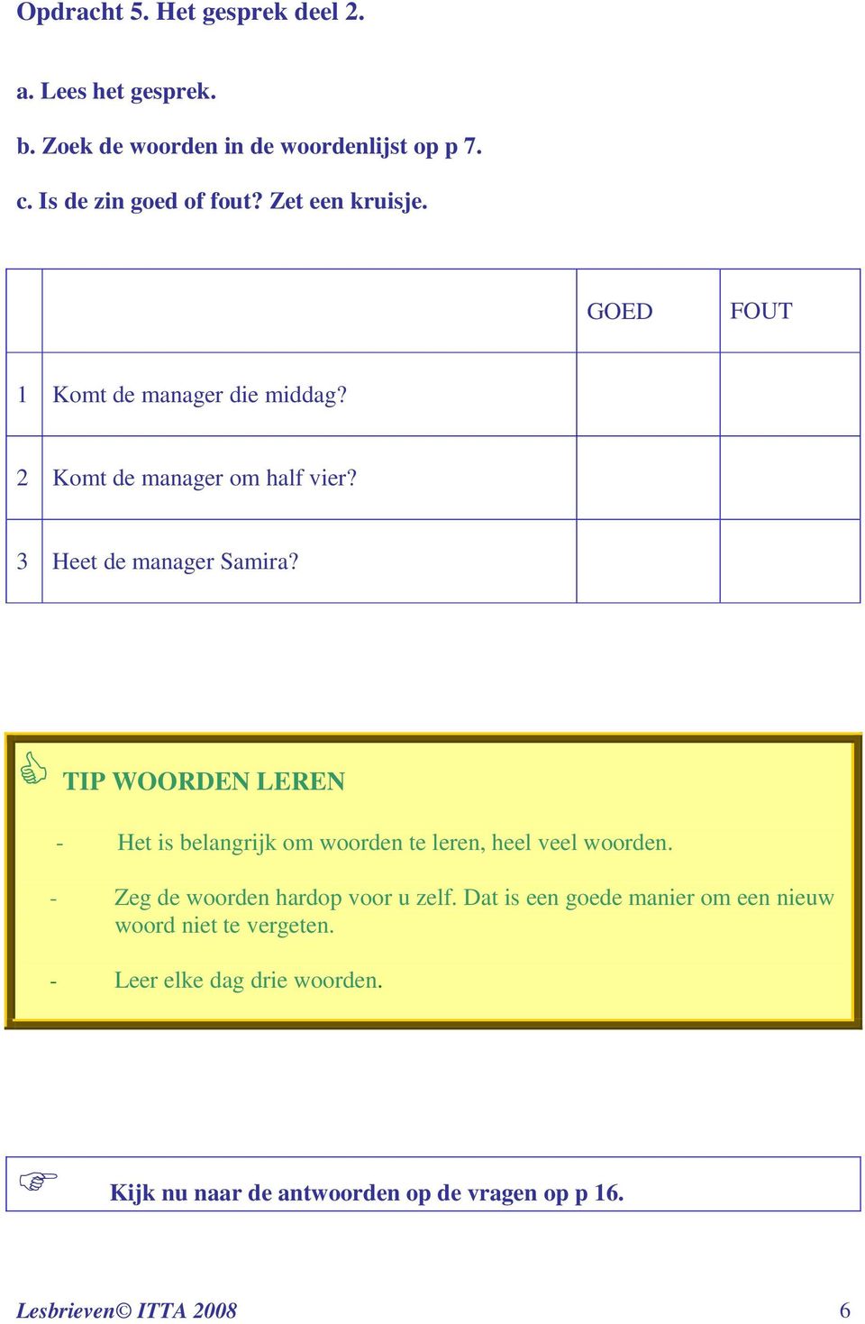 TIP WOORDEN LEREN - Het is belangrijk om woorden te leren, heel veel woorden. - Zeg de woorden hardop voor u zelf.