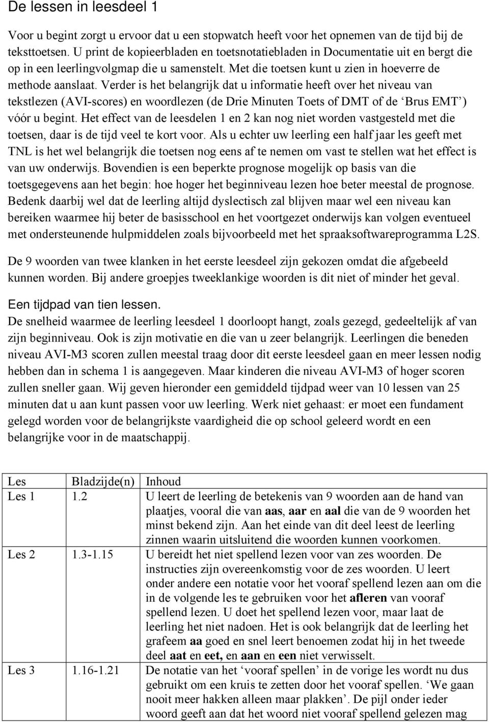 Verder is het belangrijk dat u informatie heeft over het niveau van tekstlezen (AVI-scores) en woordlezen (de Drie Minuten Toets of DMT of de Brus EMT ) vóór u begint.