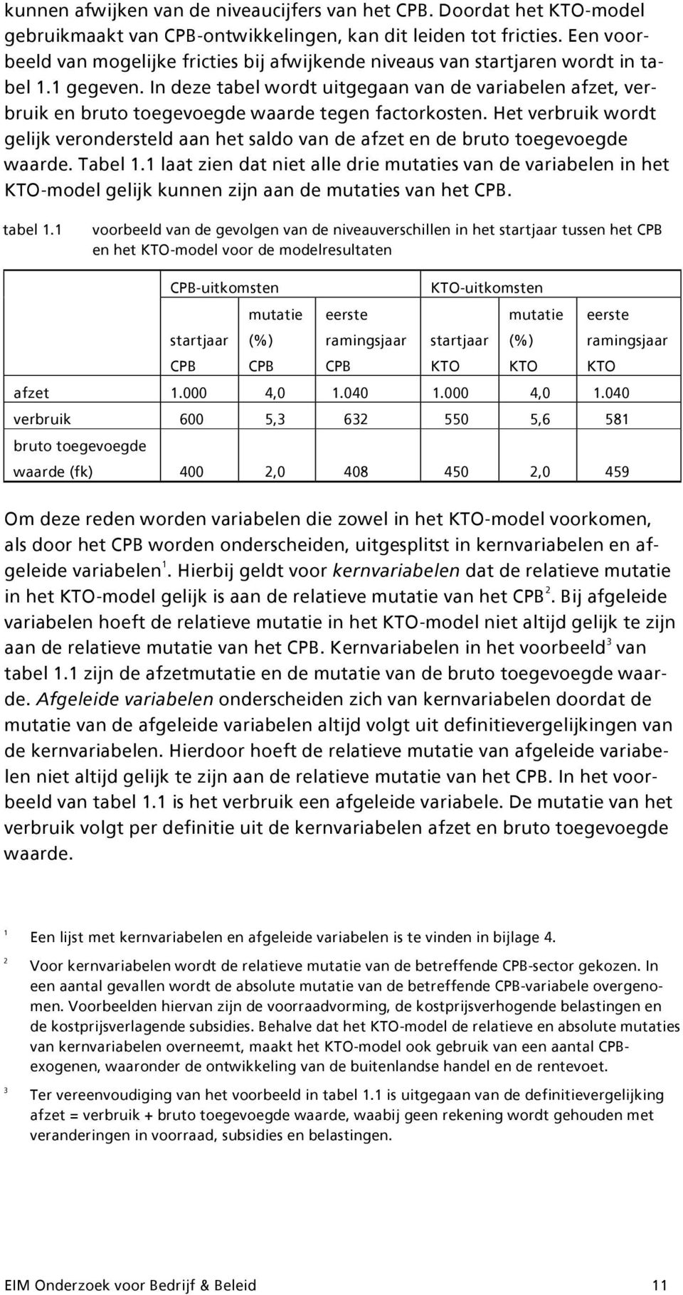 In deze tabel wordt uitgegaan van de variabelen afzet, verbruik en bruto toegevoegde waarde tegen factorkosten.