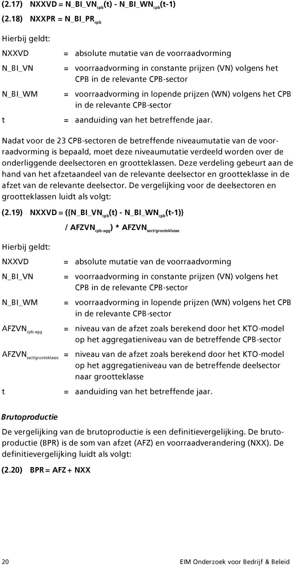 voorraadvorming in lopende prijzen (WN) volgens het CPB in de relevante CPB-sector = aanduiding van het betreffende jaar.