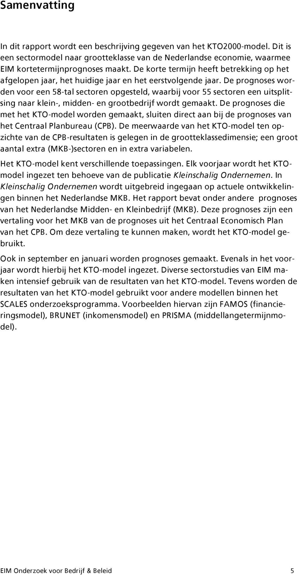 De prognoses worden voor een 58-tal sectoren opgesteld, waarbij voor 55 sectoren een uitsplitsing naar klein-, midden- en grootbedrijf wordt gemaakt.