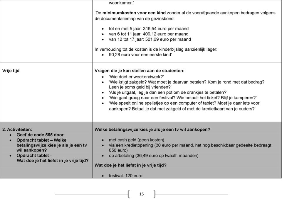 maand van 12 tot 17 jaar: 501,69 euro per maand In verhouding tot de kosten is de kinderbijslag aanzienlijk lager: 90,28 euro voor een eerste kind Vrije tijd Vragen die je kan stellen aan de