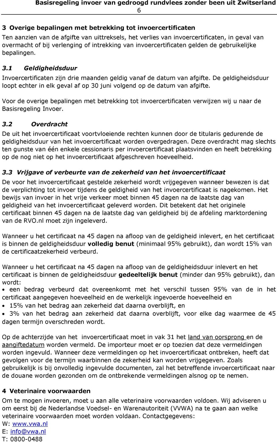 1 Geldigheidsduur Invoercertificaten zijn drie maanden geldig vanaf de datum van afgifte. De geldigheidsduur loopt echter in elk geval af op 30 juni volgend op de datum van afgifte.