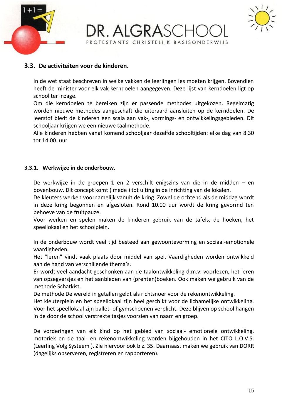 Regelmatig worden nieuwe methodes aangeschaft die uiteraard aansluiten op de kerndoelen. De leerstof biedt de kinderen een scala aan vak-, vormings- en ontwikkelingsgebieden.