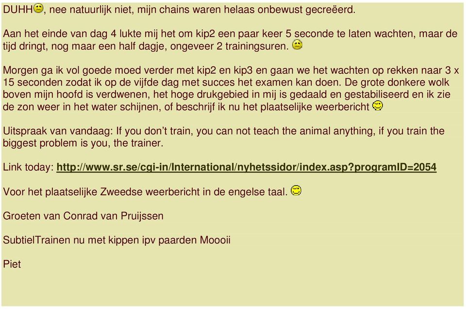 Morgen ga ik vol goede moed verder met kip2 en kip3 en gaan we het wachten op rekken naar 3 x 15 seconden zodat ik op de vijfde dag met succes het examen kan doen.