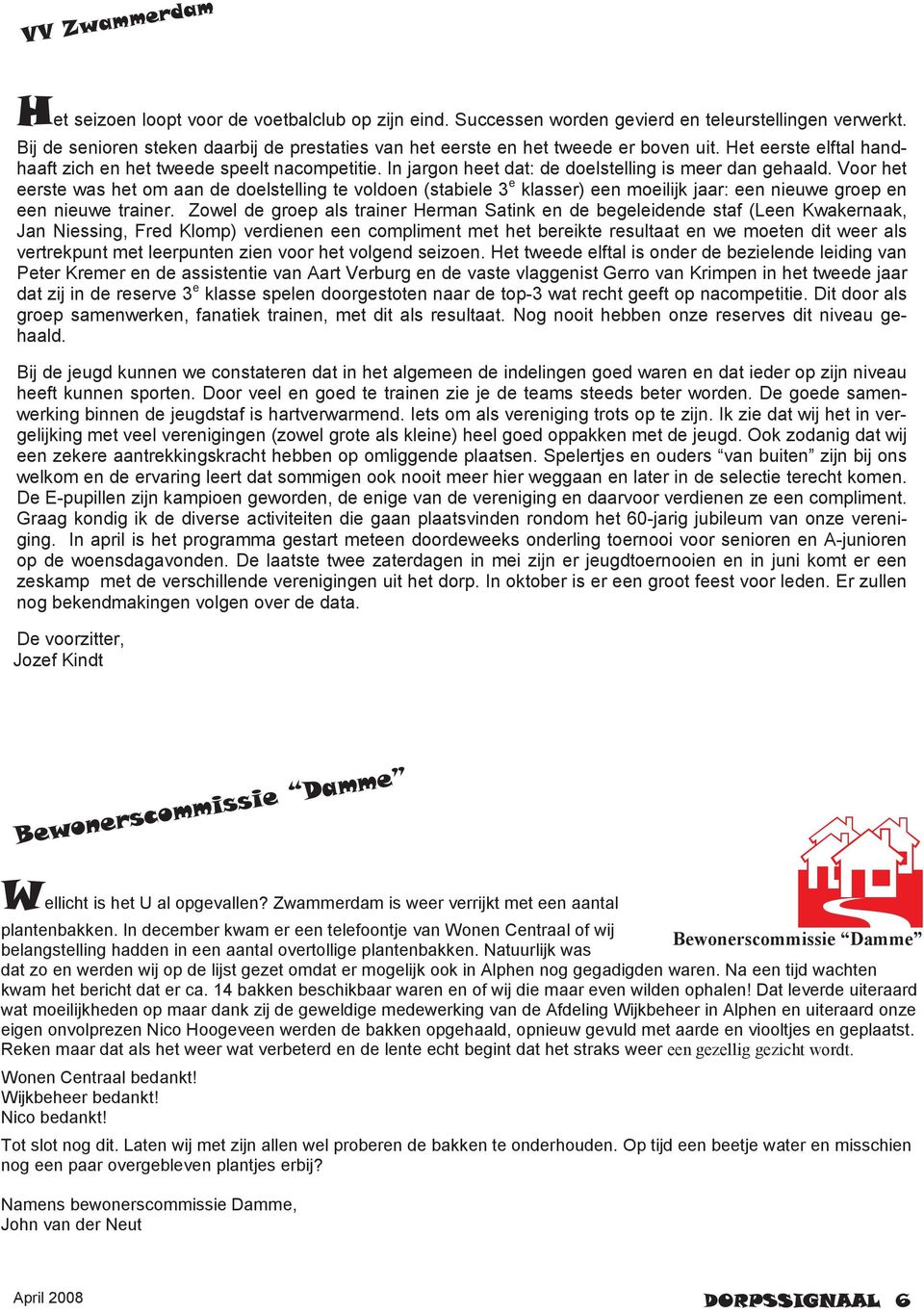 In jargon heet dat: de doelstelling is meer dan gehaald. Voor het eerste was het om aan de doelstelling te voldoen (stabiele 3 e klasser) een moeilijk jaar: een nieuwe groep en een nieuwe trainer.