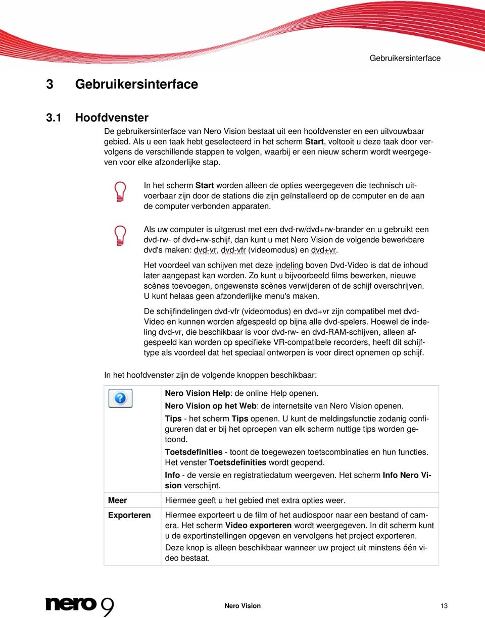 stap. In het scherm Start worden alleen de opties weergegeven die technisch uitvoerbaar zijn door de stations die zijn geïnstalleerd op de computer en de aan de computer verbonden apparaten.