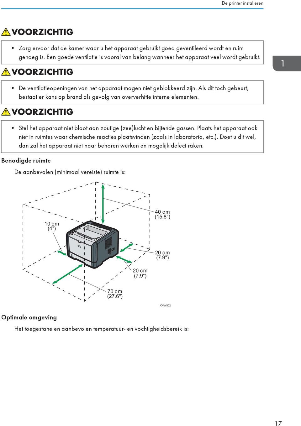 Als dit toch gebeurt, bestaat er kans op brand als gevolg van oververhitte interne elementen. Stel het apparaat niet bloot aan zoutige (zee)lucht en bijtende gassen.