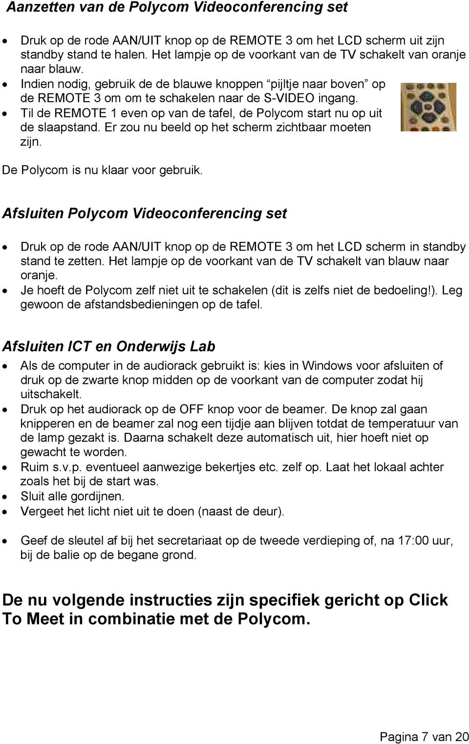 Til de REMOTE 1 even op van de tafel, de Polycom start nu op uit de slaapstand. Er zou nu beeld op het scherm zichtbaar moeten zijn. De Polycom is nu klaar voor gebruik.