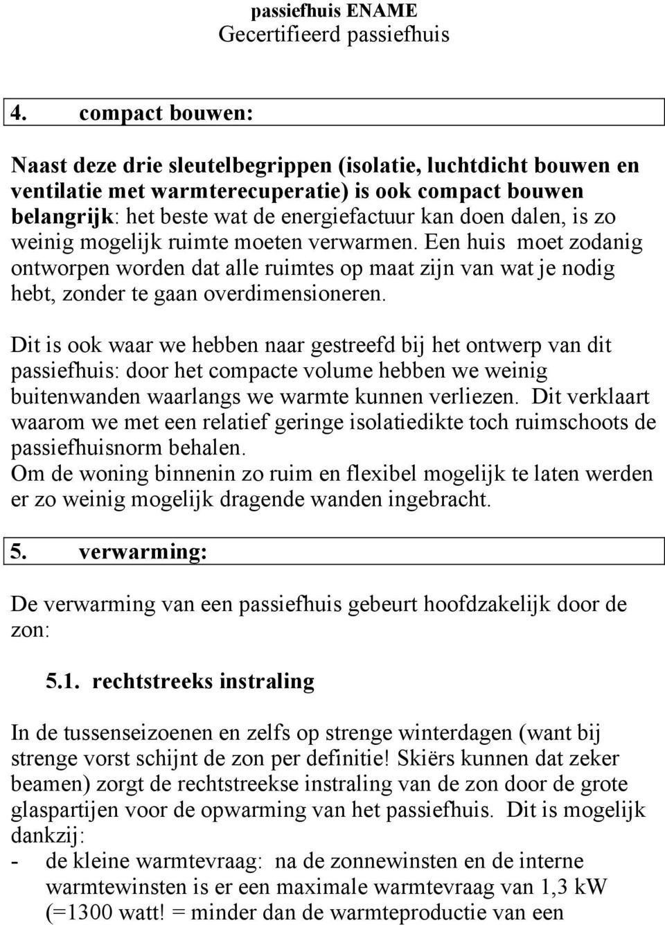 Dit is ook waar we hebben naar gestreefd bij het ontwerp van dit passiefhuis: door het compacte volume hebben we weinig buitenwanden waarlangs we warmte kunnen verliezen.