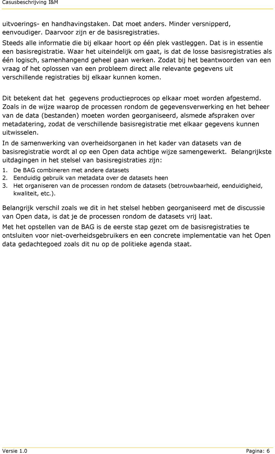 Zodat bij het beantwoorden van een vraag of het oplossen van een probleem direct alle relevante gegevens uit verschillende registraties bij elkaar kunnen komen.