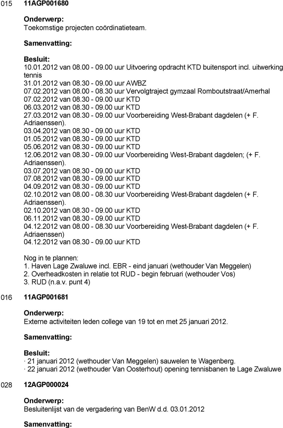 Adriaenssen). 03.04.2012 van 08.30-09.00 uur KTD 01.05.2012 van 08.30-09.00 uur KTD 05.06.2012 van 08.30-09.00 uur KTD 12.06.2012 van 08.30-09.00 uur Voorbereiding West-Brabant dagdelen; (+ F.