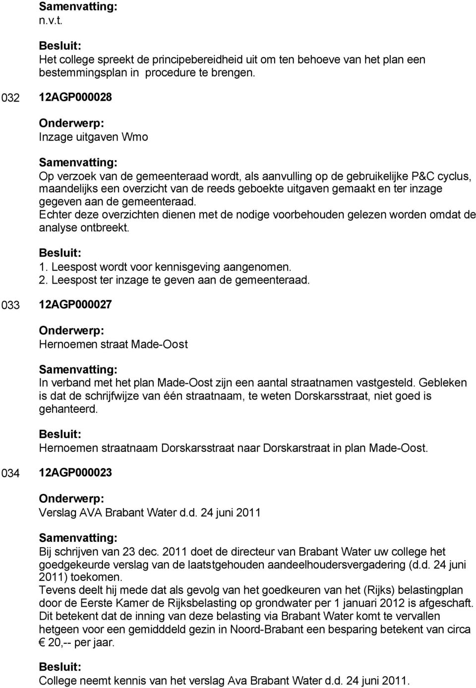 gegeven aan de gemeenteraad. Echter deze overzichten dienen met de nodige voorbehouden gelezen worden omdat de analyse ontbreekt. 1. Leespost wordt voor kennisgeving aangenomen. 2.