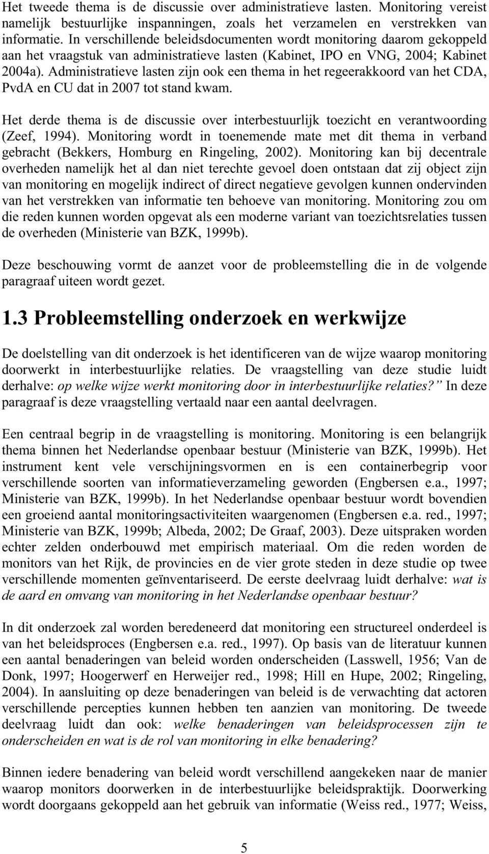 Administratieve lasten zijn ook een thema in het regeerakkoord van het CDA, PvdA en CU dat in 2007 tot stand kwam.
