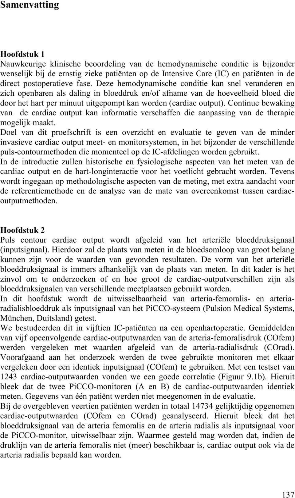 Deze hemodynamische conditie kan snel veranderen en zich openbaren als daling in bloeddruk en/of afname van de hoeveelheid bloed die door het hart per minuut uitgepompt kan worden (cardiac output).