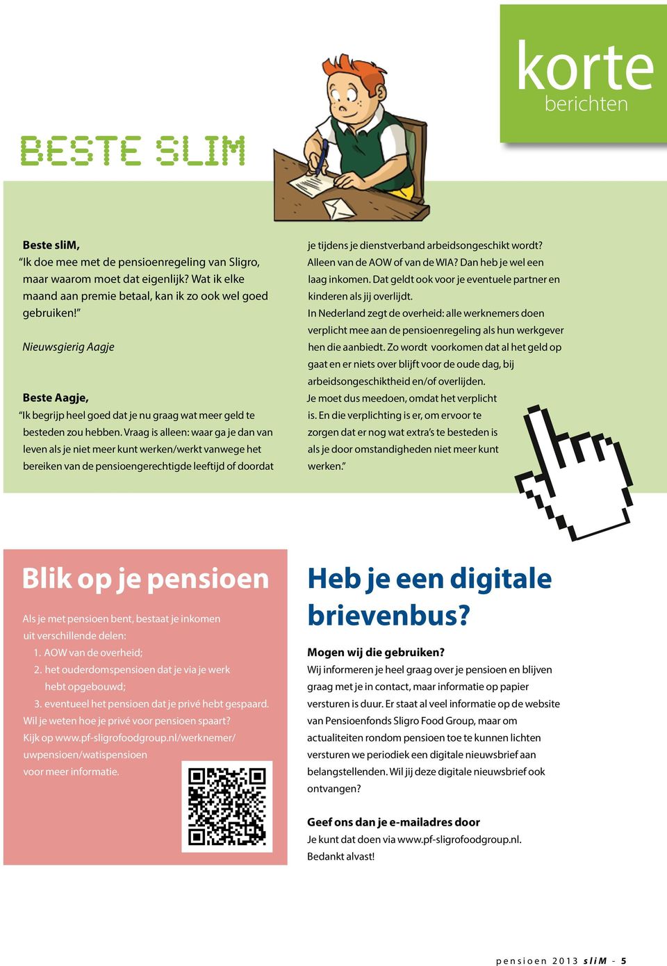 Vraag is alleen: waar ga je dan van leven als je niet meer kunt werken/werkt vanwege het bereiken van de pensioengerechtigde leeftijd of doordat je tijdens je dienstverband arbeidsongeschikt wordt?