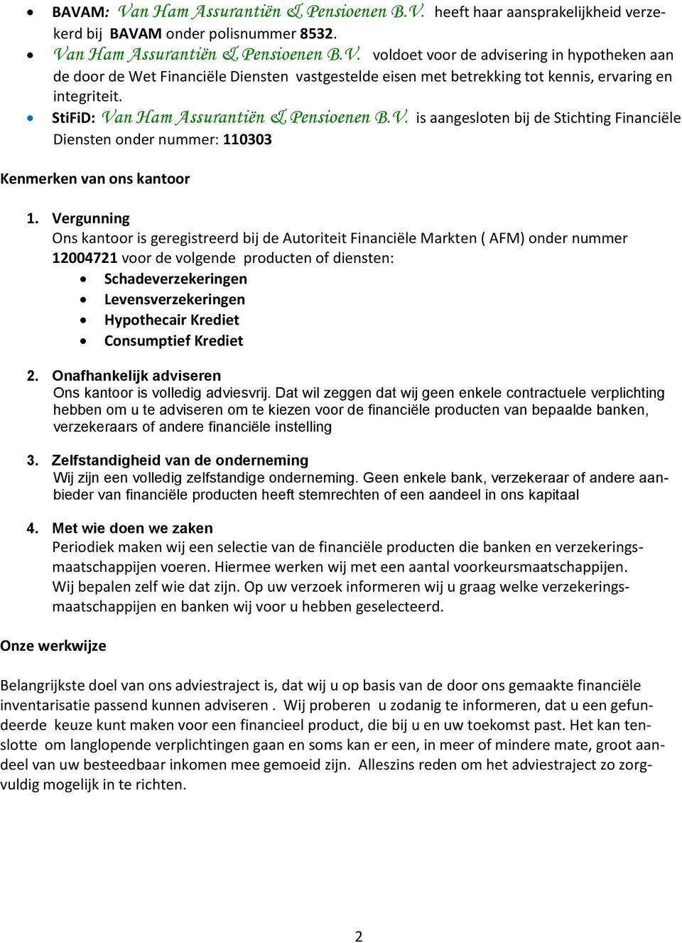 Vergunning Ons kantoor is geregistreerd bij de Autoriteit Financiële Markten ( AFM) onder nummer 0047 voor de volgende producten of diensten: Schadeverzekeringen Levensverzekeringen Hypothecair