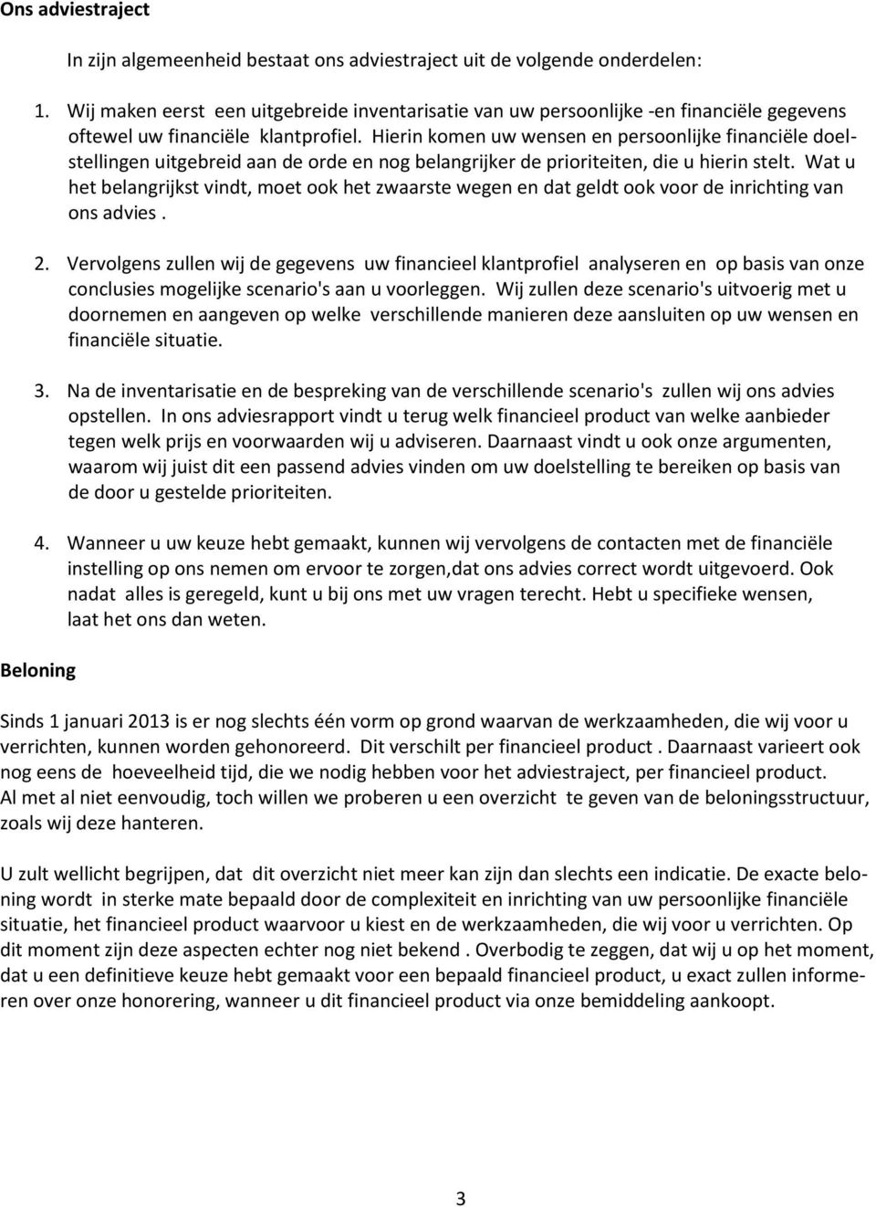 Hierin komen uw wensen en persoonlijke financiële doelstellingen uitgebreid aan de orde en nog belangrijker de prioriteiten, die u hierin stelt.