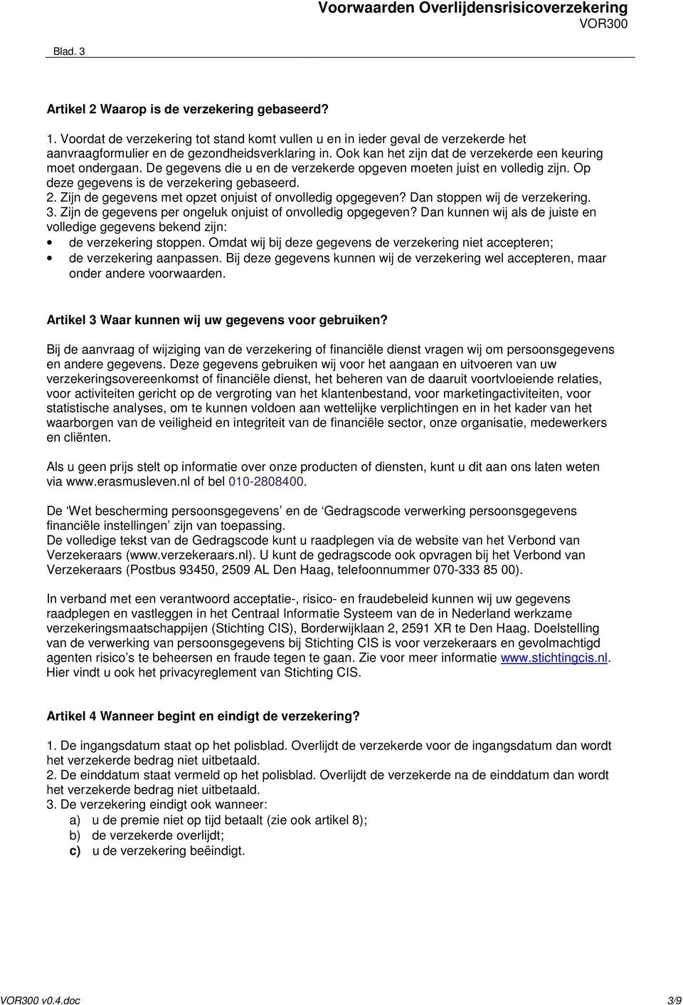 Zijn de gegevens met opzet onjuist of onvolledig opgegeven? Dan stoppen wij de verzekering. 3. Zijn de gegevens per ongeluk onjuist of onvolledig opgegeven?