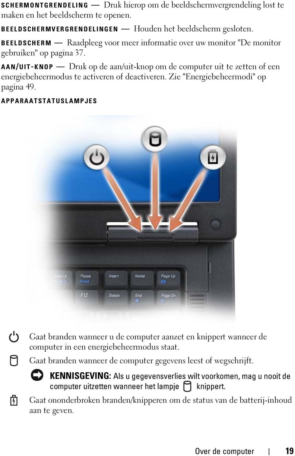 AAN/UIT- KNOP Druk op de aan/uit-knop om de computer uit te zetten of een energiebeheermodus te activeren of deactiveren. Zie "Energiebeheermodi" op pagina 49.