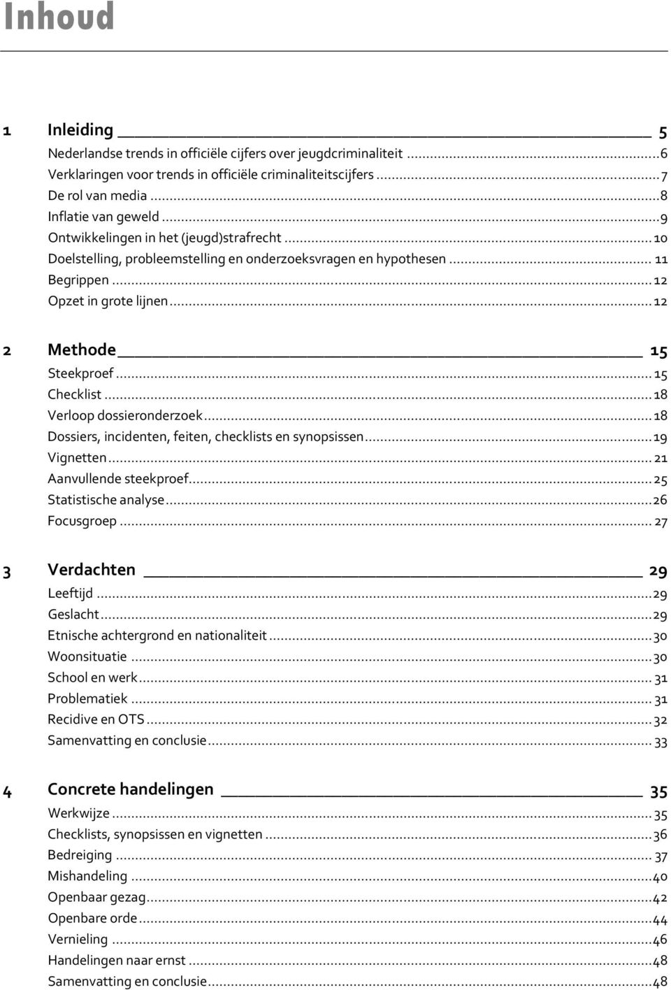 .. 8 Verloop dossieronderzoek... 8 Dossiers, incidenten, feiten, checklists en synopsissen... 9 Vignetten... Aanvullende steekproef... 5 Statistische analyse... 6 Focusgroep.