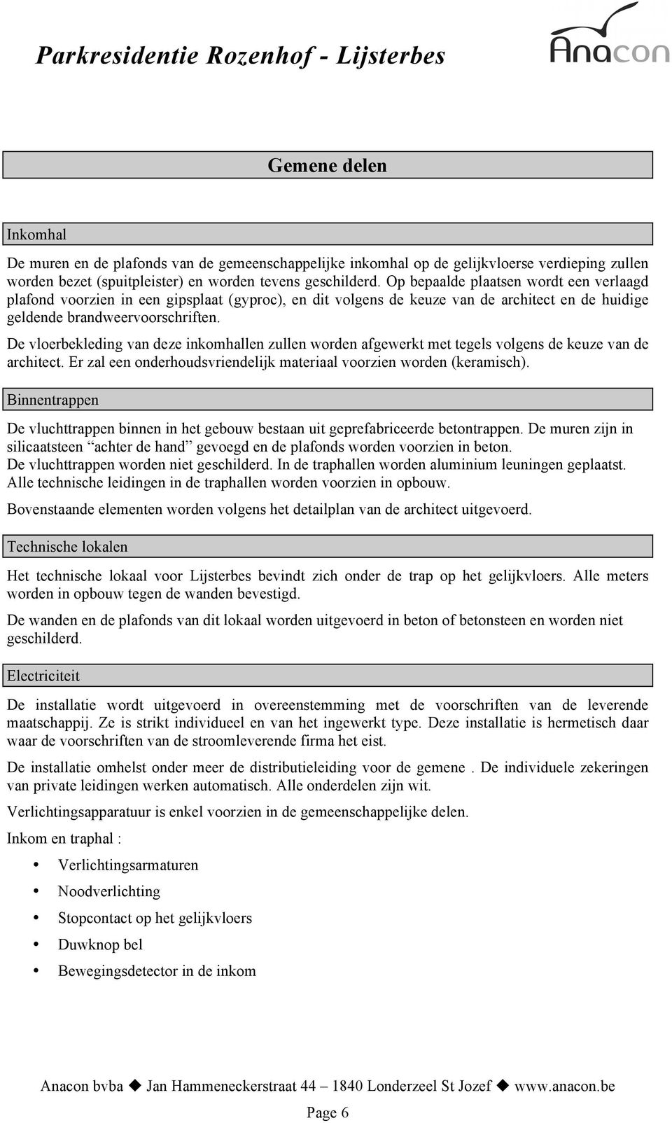 De vloerbekleding van deze inkomhallen zullen worden afgewerkt met tegels volgens de keuze van de architect. Er zal een onderhoudsvriendelijk materiaal voorzien worden (keramisch).