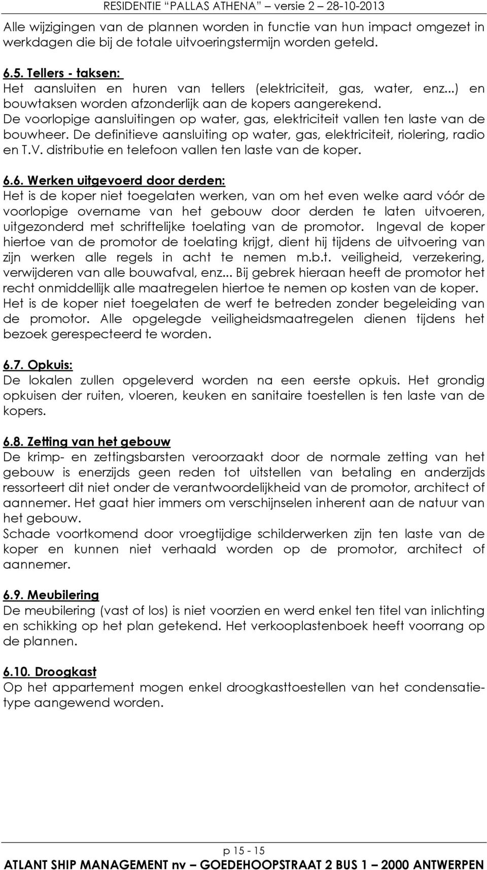 De voorlopige aansluitingen op water, gas, elektriciteit vallen ten laste van de bouwheer. De definitieve aansluiting op water, gas, elektriciteit, riolering, radio en T.V.